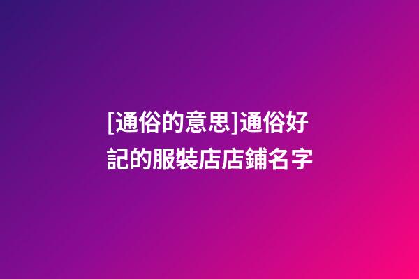 [通俗的意思]通俗好記的服裝店店鋪名字-第1張-店鋪起名-玄機派